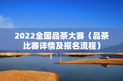 2022全国品茶大赛（品茶比赛详情及报名流程）