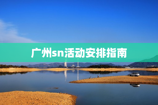 广州sn活动安排指南第1张-深圳外围预约