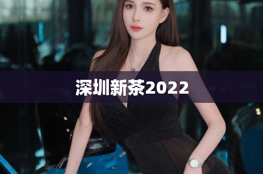 深圳新茶2022第1张-深圳外围预约