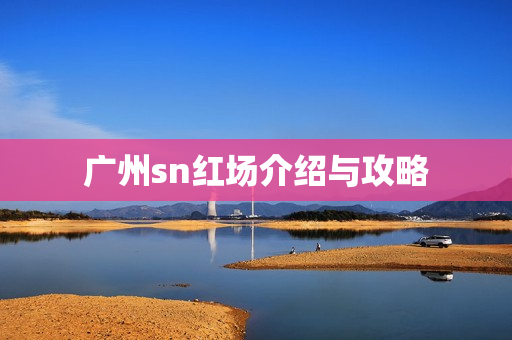 广州sn红场介绍与攻略第1张-深圳外围预约