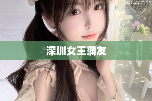 深圳女王蒲友