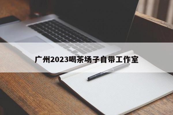 广州2023喝茶场子自带工作室第2张-深圳外围预约