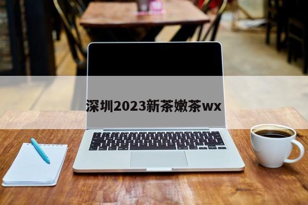 深圳2023新茶嫩茶wx第2张-深圳外围预约