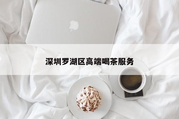 深圳罗湖区高端喝茶服务第2张-深圳外围预约