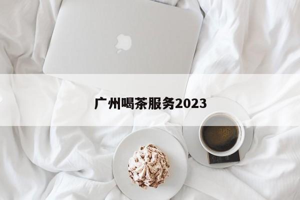 广州喝茶服务2023第2张-深圳外围预约