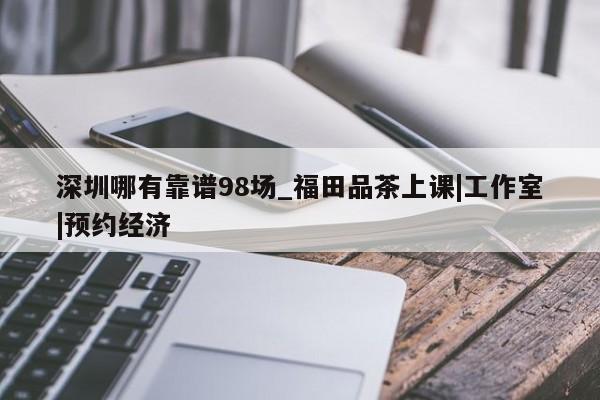 深圳哪有靠谱98场_福田品茶上课|工作室|预约经济第2张-深圳外围预约