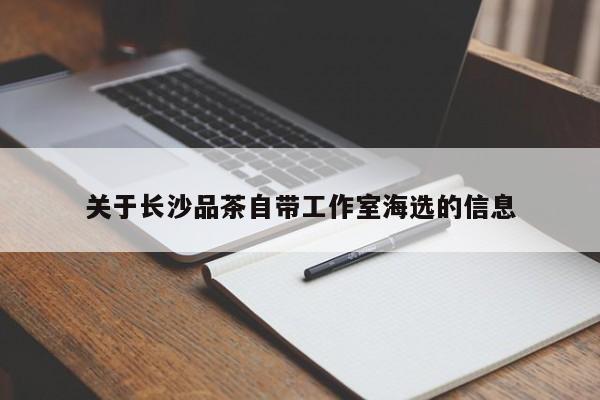 关于长沙品茶自带工作室海选的信息第2张-深圳外围预约