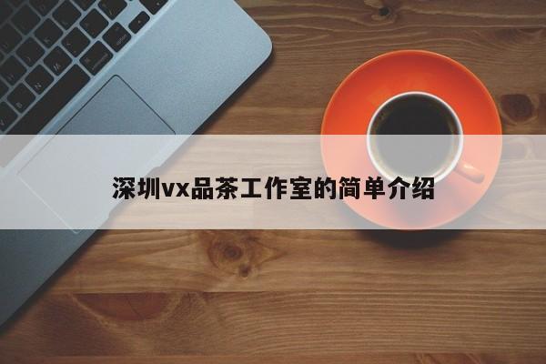 深圳vx品茶工作室的简单介绍第2张-深圳外围预约