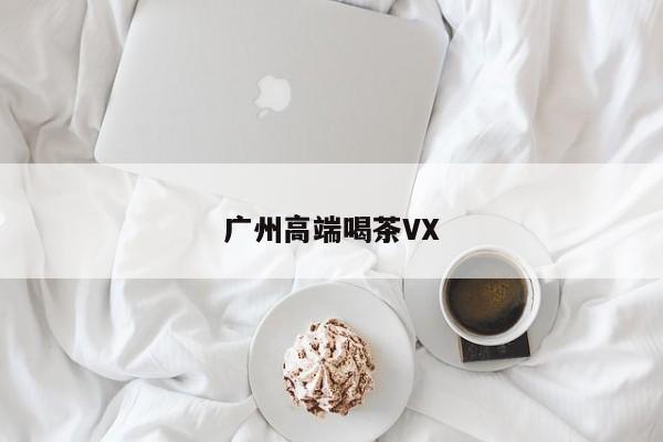 广州高端喝茶VX第2张-深圳外围预约