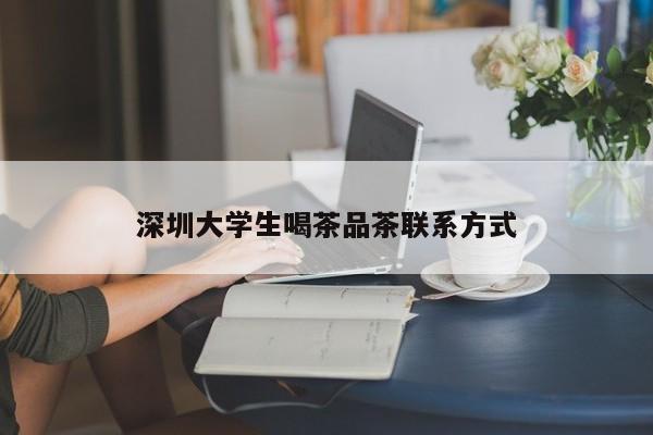 深圳大学生喝茶品茶联系方式第2张-深圳外围预约