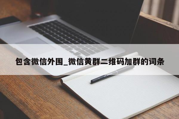 包含微信外围_微信黄群二维码加群的词条第2张-深圳外围预约