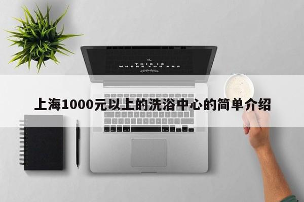 上海1000元以上的洗浴中心的简单介绍第2张-深圳外围预约