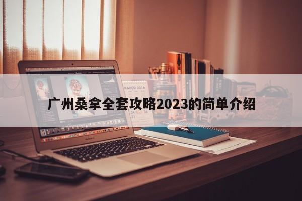 广州桑拿全套攻略2023的简单介绍第2张-深圳外围预约