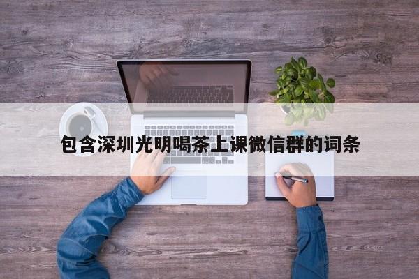 包含深圳光明喝茶上课微信群的词条第2张-深圳外围预约