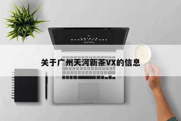 关于广州天河新茶VX的信息第2张-深圳外围预约