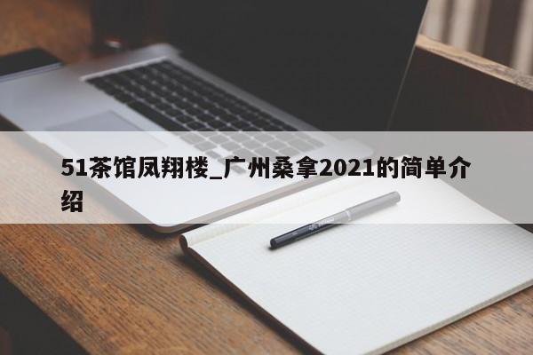 51茶馆凤翔楼_广州桑拿2021的简单介绍第2张-深圳外围预约