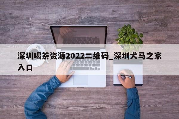 深圳喝茶资源2022二维码_深圳犬马之家入口第2张-深圳外围预约