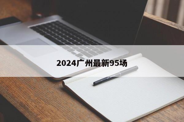 2024广州最新95场第2张-深圳外围预约