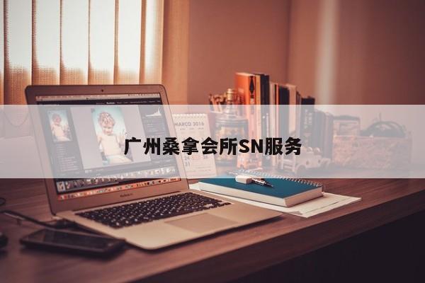 广州桑拿会所SN服务第2张-深圳外围预约