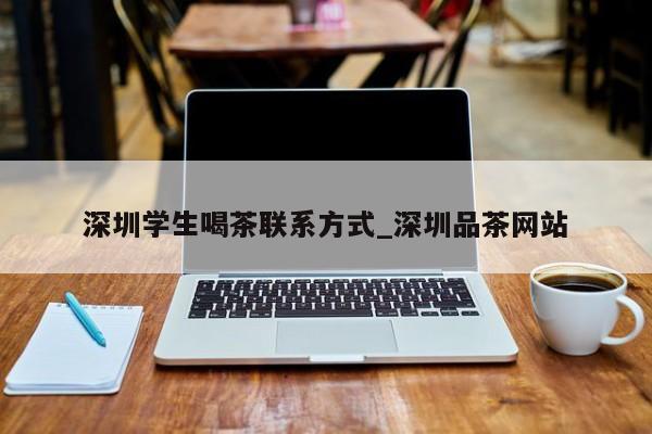 深圳学生喝茶联系方式_深圳品茶网站第2张-深圳外围预约