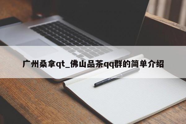 广州桑拿qt_佛山品茶qq群的简单介绍第2张-深圳外围预约