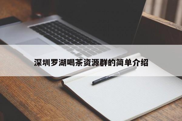 深圳罗湖喝茶资源群的简单介绍第2张-深圳外围预约