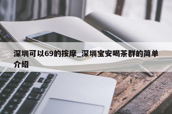 深圳可以69的按摩_深圳宝安喝茶群的简单介绍第2张-深圳外围预约