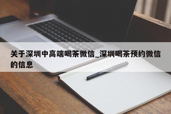 关于深圳中高端喝茶微信_深圳喝茶预约微信的信息第2张-深圳外围预约