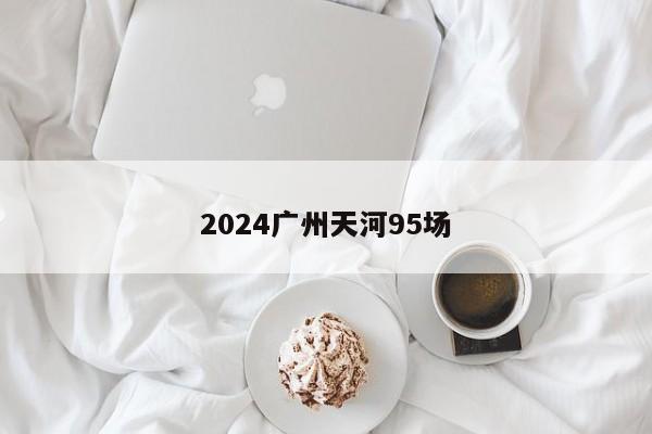 2024广州天河95场第2张-深圳外围预约