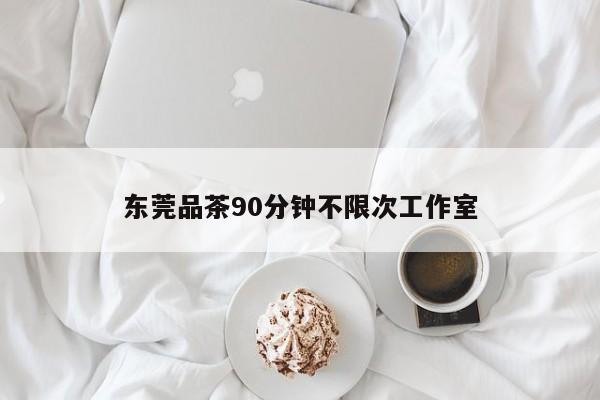 东莞品茶90分钟不限次工作室第2张-深圳外围预约