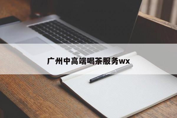 广州中高端喝茶服务wx第2张-深圳外围预约